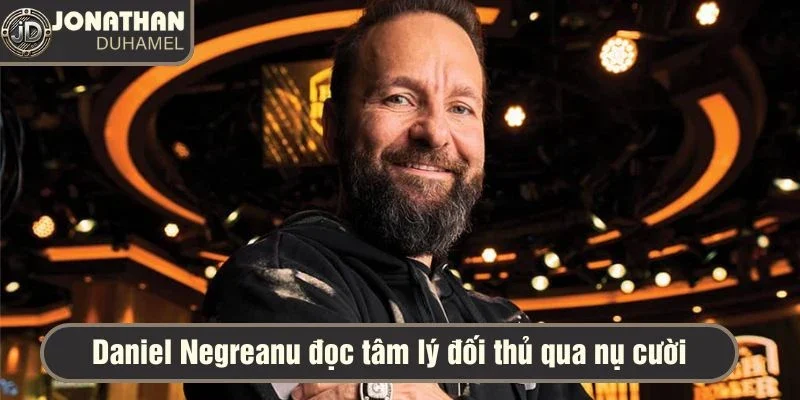 Daniel Negreanu đọc tâm lý đối thủ qua nụ cười