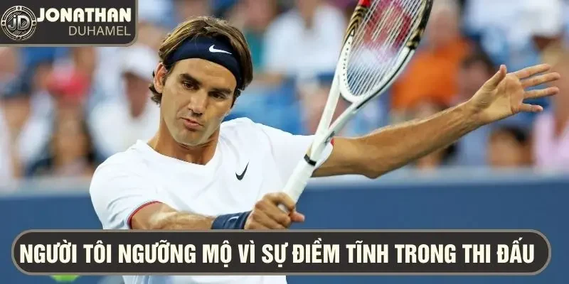 Những vận động viên thể thao mà tôi ngưỡng mộ nhất 3 Roger Federer - người tôi thần tượng vì sự điềm tĩnh trong thi đấu