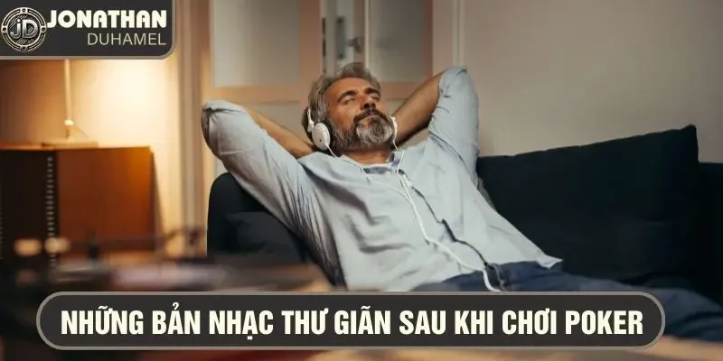 Tôi thường nghe gì khi thư giãn sau những ván bài căng thẳng? 4 âm nhạc khi thư giãn poker