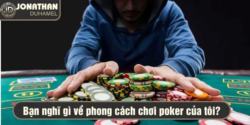 Bạn nghĩ gì về phong cách chơi Poker của tôi? 10 bạn nghĩ gì về phong cách chơi poker