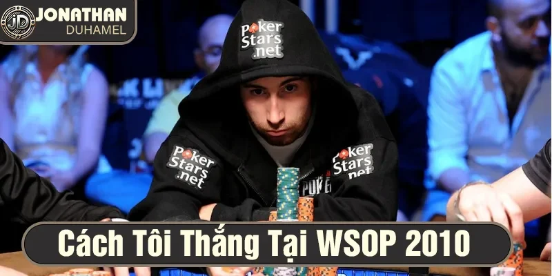 Cách tôi giành chiến thắng tại WSOP 2010 – Phân tích từng bước 8 Cách thắng WSOP 2010 là bài học quý giá tôi muốn chia sẻ