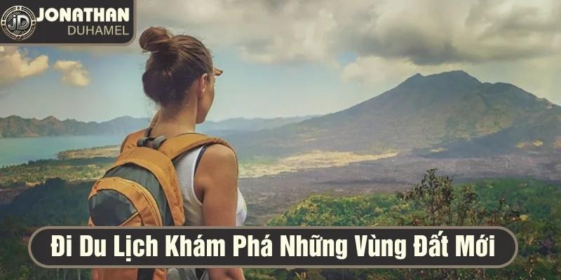 Cuộc sống ngoài bàn poker – Tôi đi đâu, làm gì? 4 Đi du lịch để khám phá những vùng đất mới