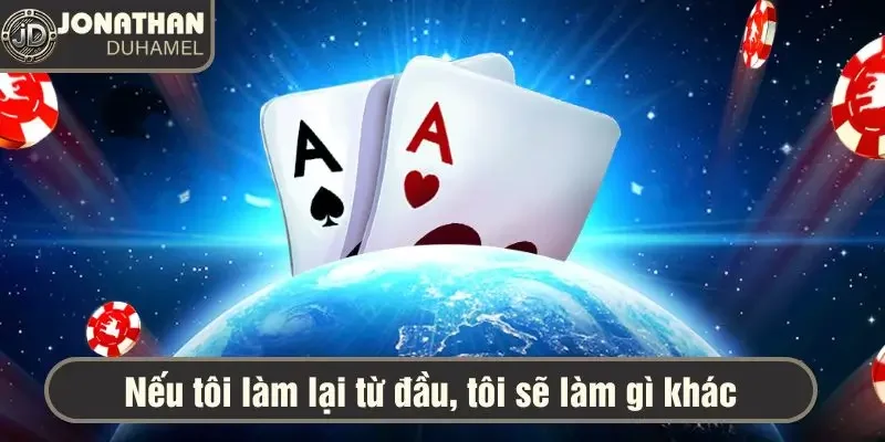 Nếu tôi làm lại từ đầu, tôi sẽ làm gì khác