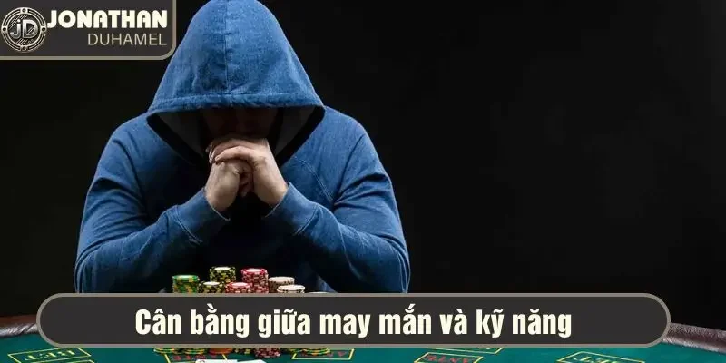 Tôi có tin vào may mắn không? Kỹ năng - may mắn trong Poker 6 Cân bằng giữa hai yếu tố may mắn và kỹ năng