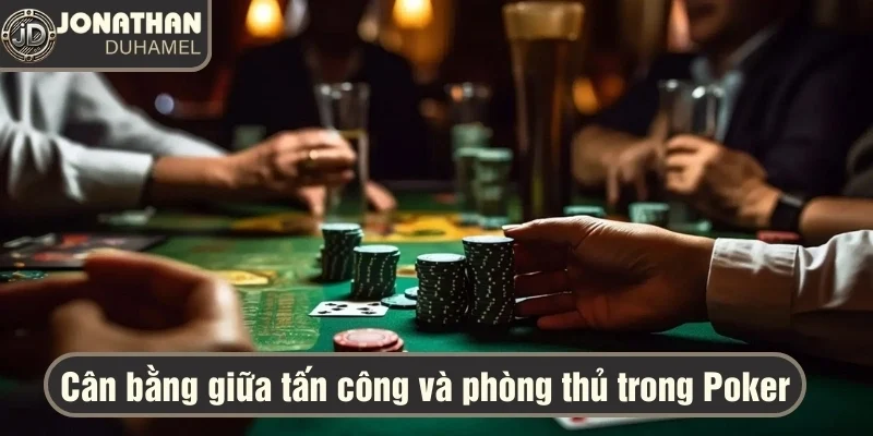 Khi nào nên chủ động tấn công và phòng thủ trong Poker? 5 Người chơi cần biết khi nào nên tấn công dồn dập, khi nào cần phòng thủ kiên nhẫn