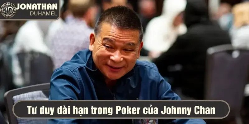 Giải đáp: Tôi học hỏi được gì từ tay chơi Poker huyền thoại 4 Tư duy dài hạn trong Poker của Johnny Chan