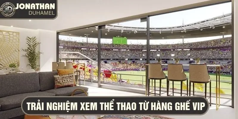 Kinh nghiệm xem các sự kiện thể thao hàng đầu từ hàng ghế VIP 6 xem thể thao VIP